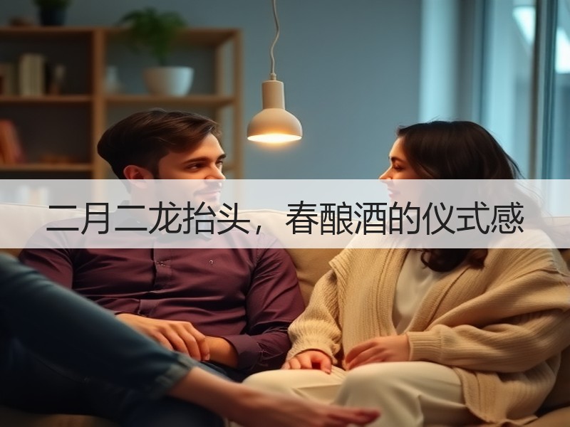 二月二龙抬头，春酿酒的仪式感