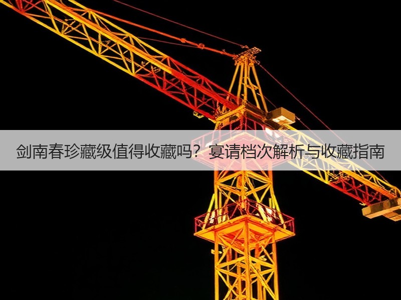 剑南春珍藏级值得收藏吗？宴请档次解析与收