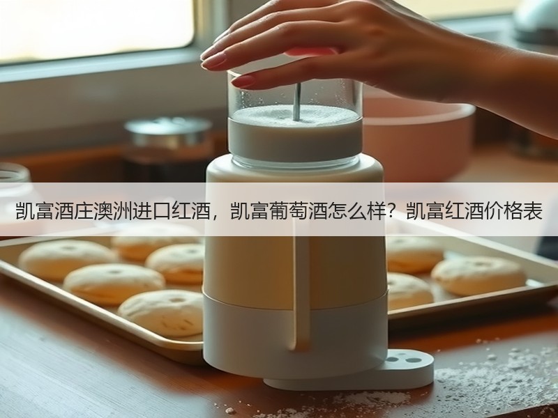 凯富酒庄澳洲进口红酒，凯富葡萄酒怎么样？