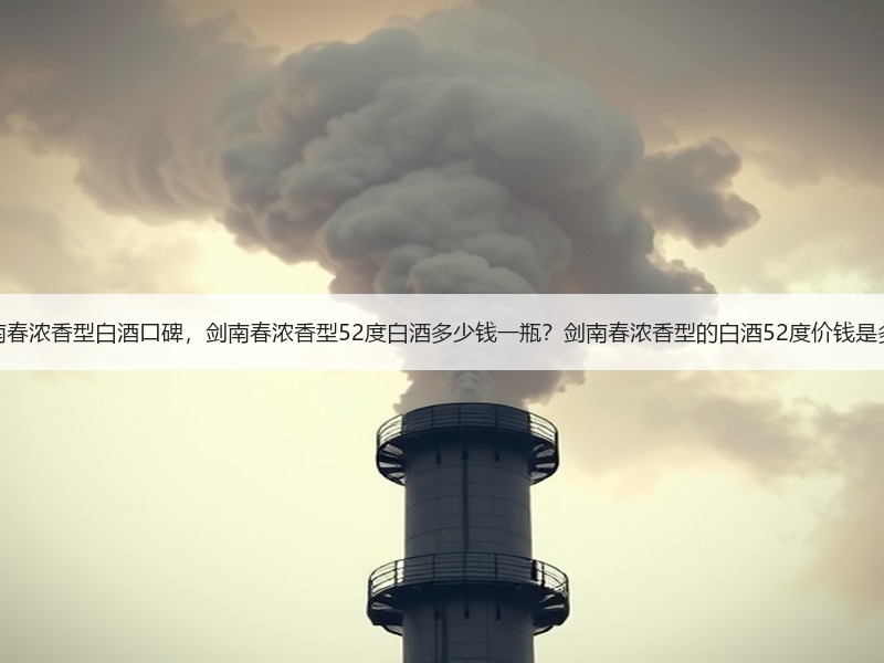 剑南春浓香型白酒口碑，剑南春浓香型52度