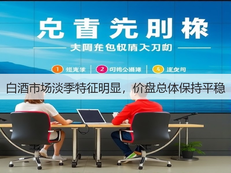 白酒市场淡季特征明显，价盘总体保持平稳