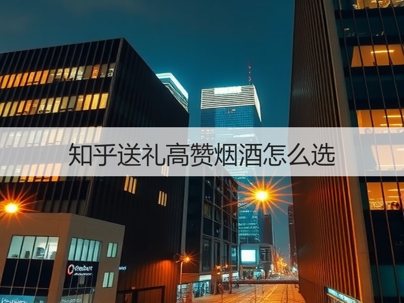 知乎送礼高赞烟酒怎么选