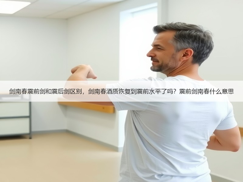 剑南春震前剑和震后剑区别，剑南春酒质恢复
