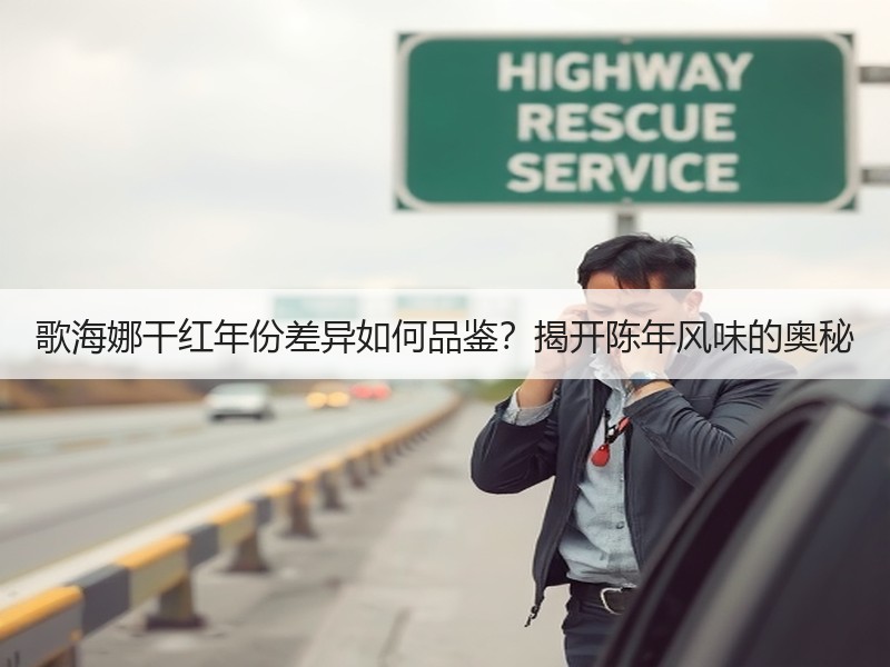 歌海娜干红年份差异如何品鉴？揭开陈年风味