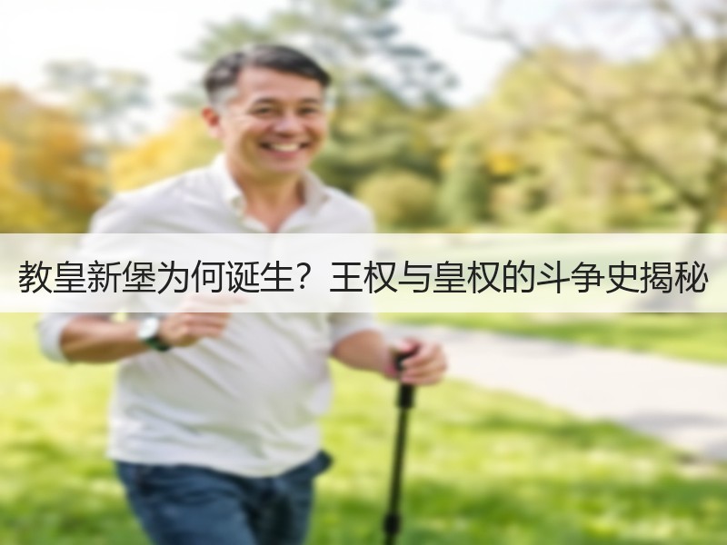 教皇新堡为何诞生？王权与皇权的斗争史揭秘