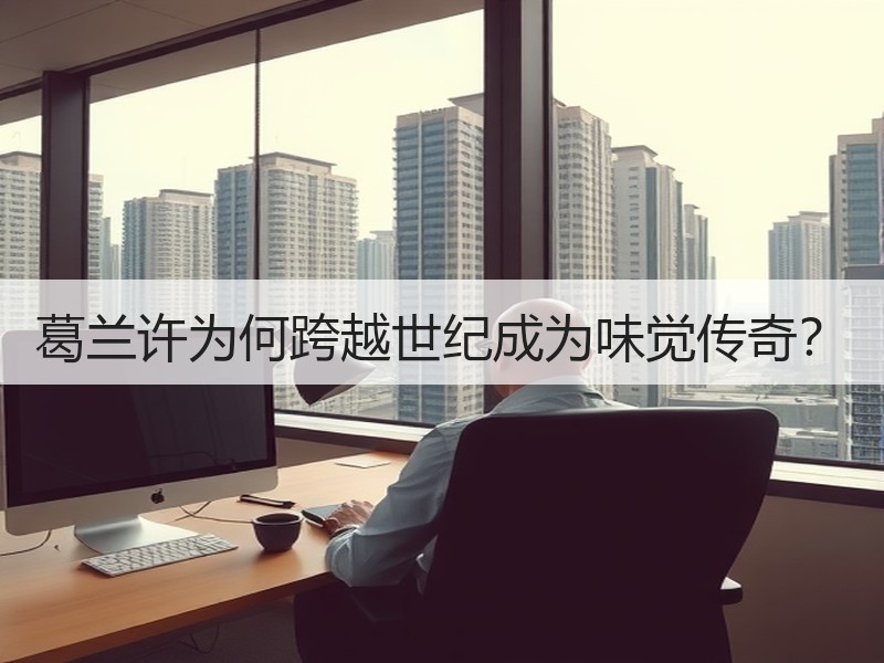 葛兰许为何跨越世纪成为味觉传奇？