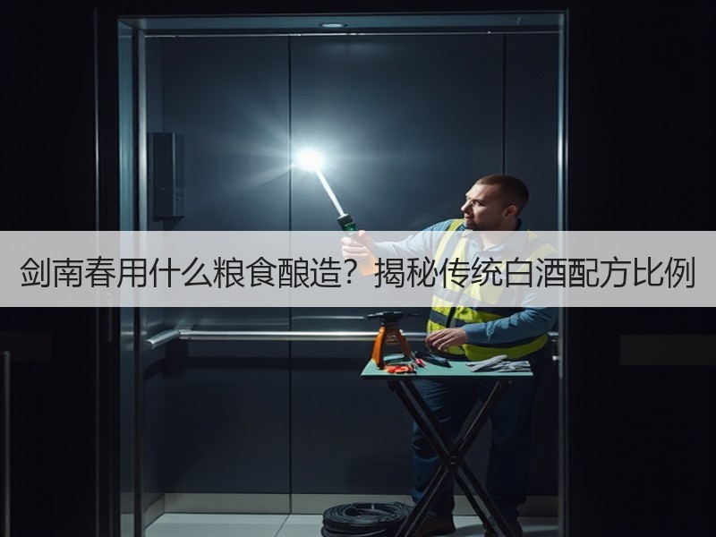 剑南春用什么粮食酿造？揭秘传统白酒配方比