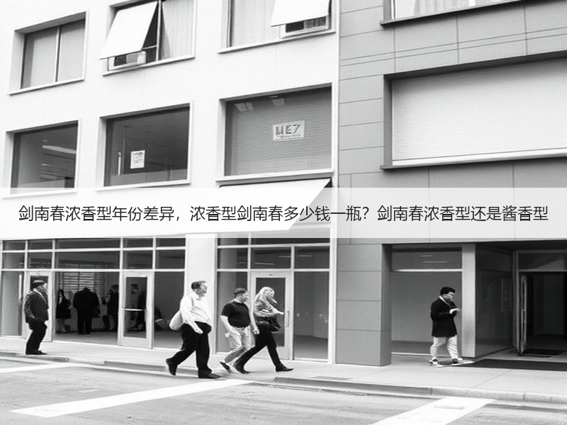 剑南春浓香型年份差异，浓香型剑南春多少钱