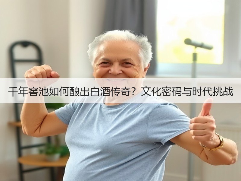 千年窖池如何酿出白酒传奇？文化密码与时代