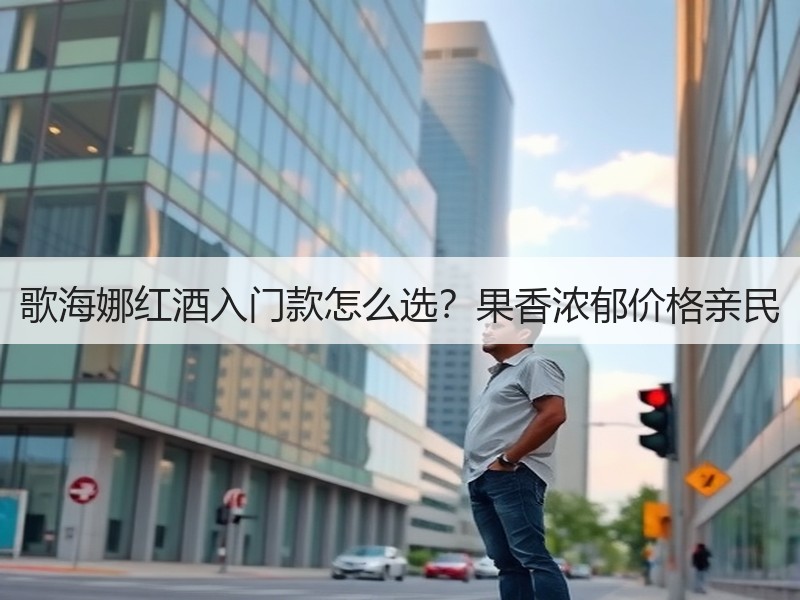 歌海娜红酒入门款怎么选？果香浓郁价格亲民