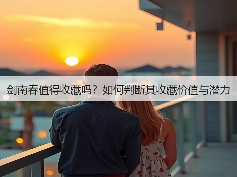 剑南春值得收藏吗？如何判断其收藏价值与潜