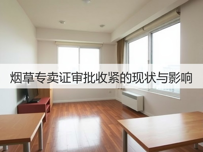 烟草专卖证审批收紧的现状与影响