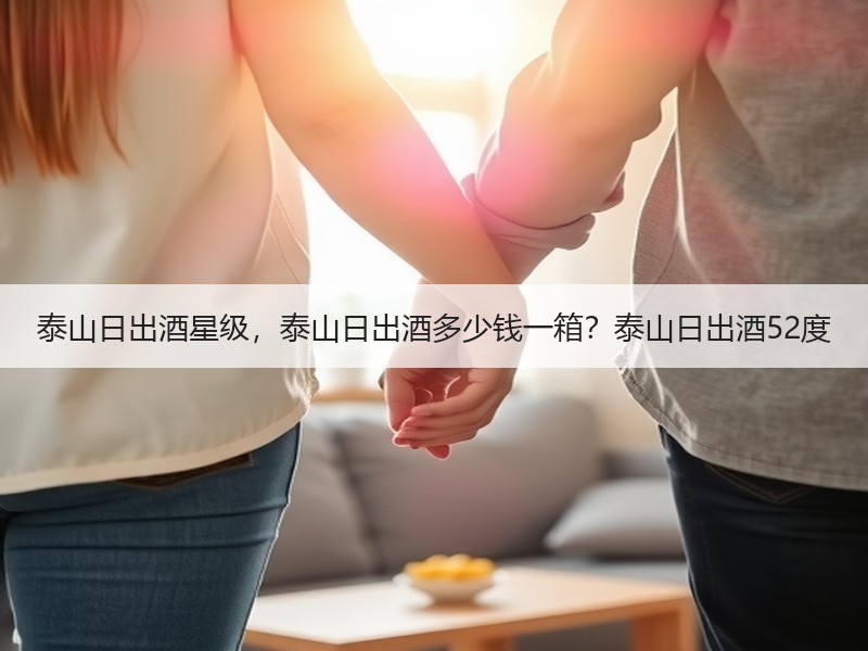 泰山日出酒星级，泰山日出酒多少钱一箱？泰
