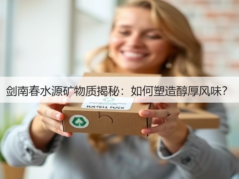 剑南春水源矿物质揭秘：如何塑造醇厚风味？
