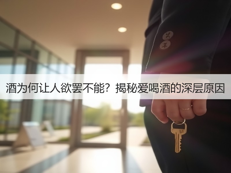 酒为何让人欲罢不能？揭秘爱喝酒的深层原因
