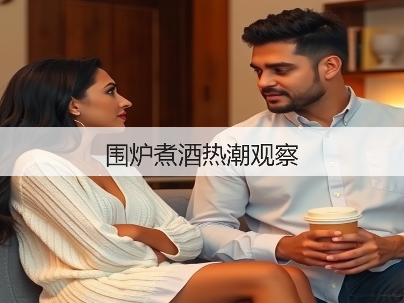 围炉煮酒热潮观察