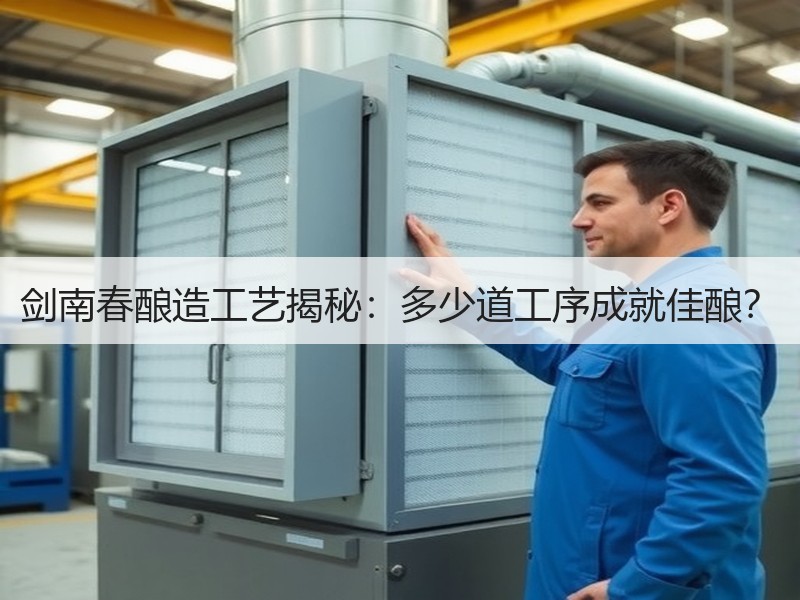 剑南春酿造工艺揭秘：多少道工序成就佳酿？