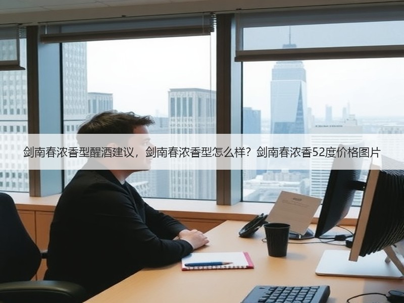 剑南春浓香型醒酒建议，剑南春浓香型怎么样
