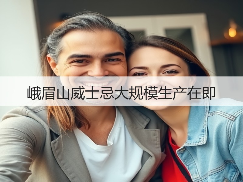 峨眉山威士忌大规模生产在即