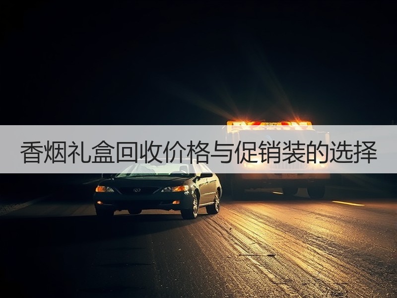 香烟礼盒回收价格与促销装的选择