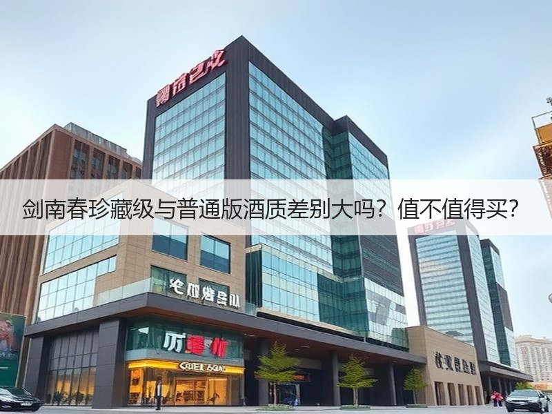 剑南春珍藏级与普通版酒质差别大吗？值不值