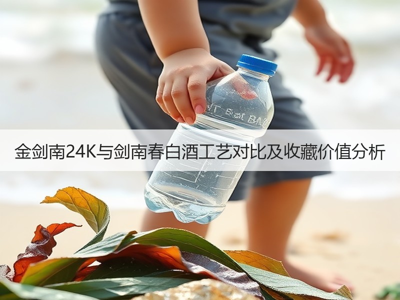 金剑南24K与剑南春白酒工艺对比及收藏价