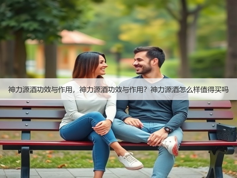 神力源酒功效与作用，神力源酒功效与作用？