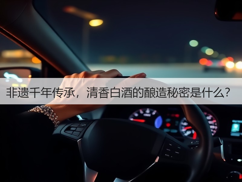 非遗千年传承，清香白酒的酿造秘密是什么？