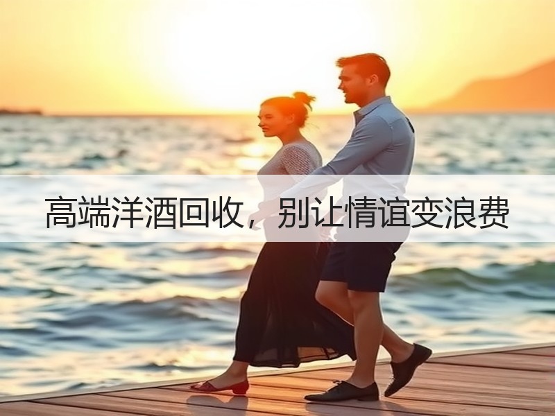 高端洋酒回收，别让情谊变浪费